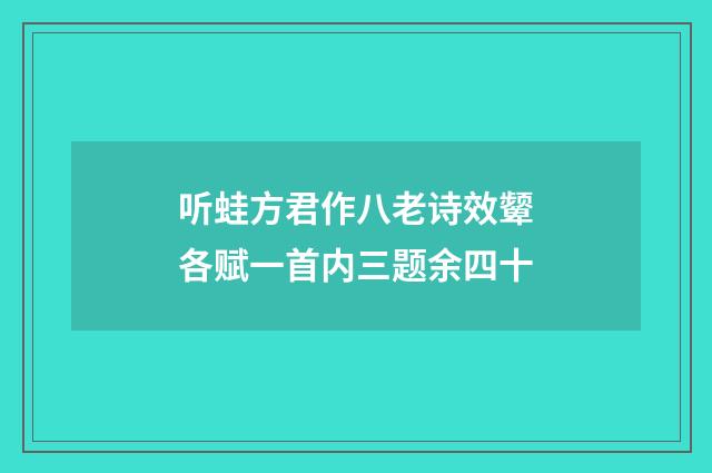 听蛙方君作八老诗效颦各赋一首内三题余四十