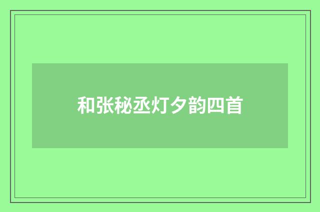 和张秘丞灯夕韵四首