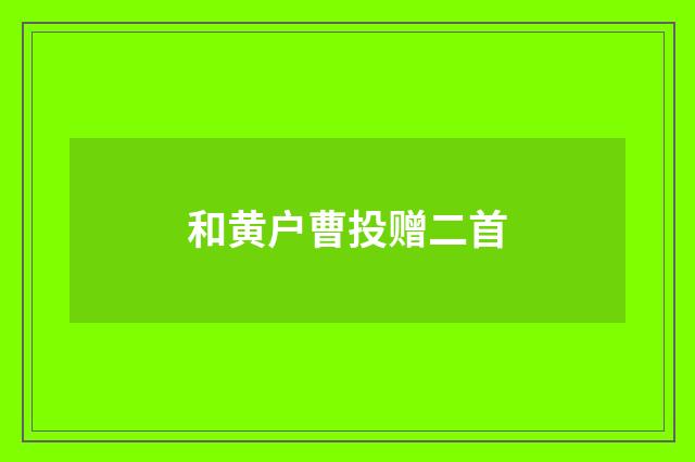 和黄户曹投赠二首