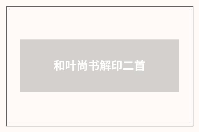 和叶尚书解印二首