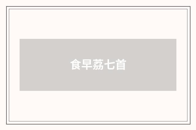 食早荔七首