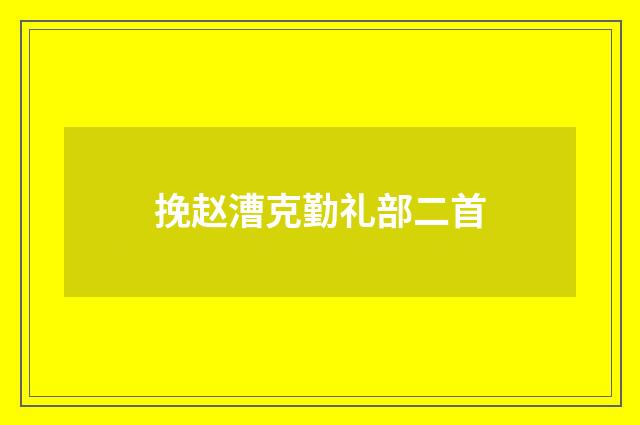 挽赵漕克勤礼部二首