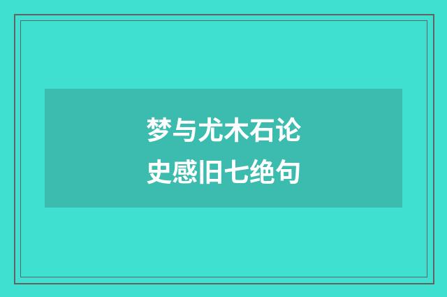 梦与尤木石论史感旧七绝句