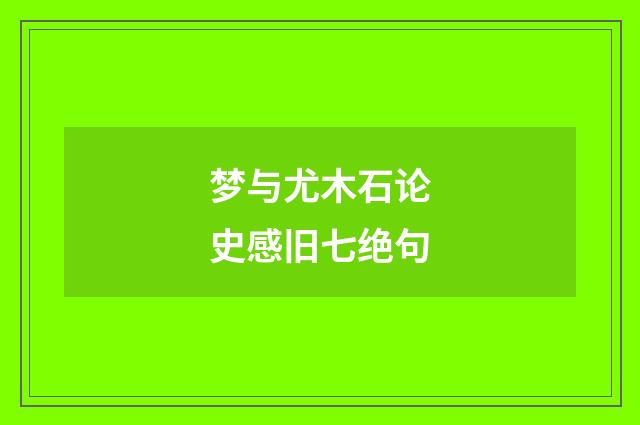 梦与尤木石论史感旧七绝句