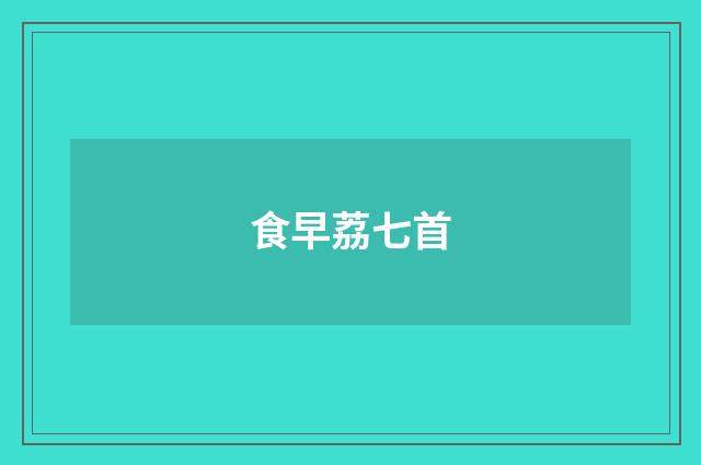 食早荔七首