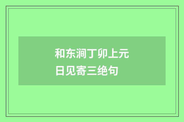 和东涧丁卯上元日见寄三绝句