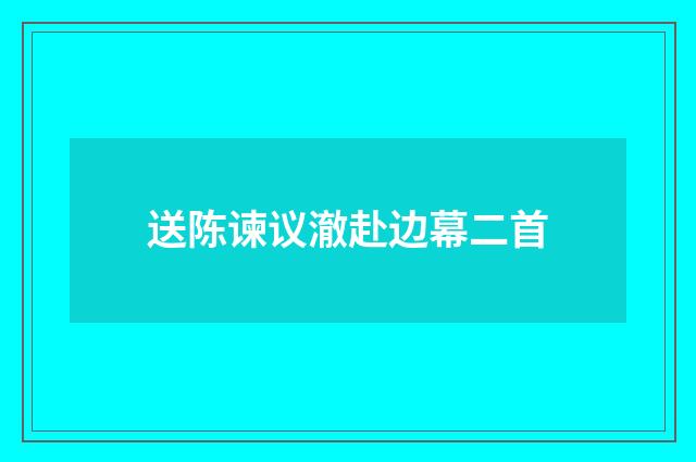 送陈谏议澈赴边幕二首