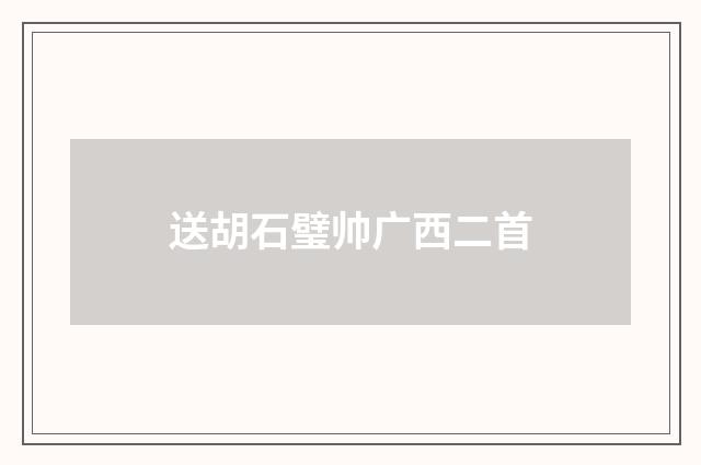 送胡石璧帅广西二首