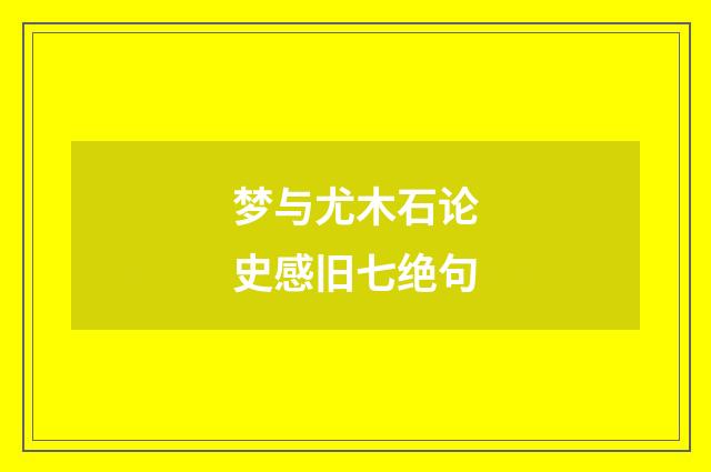 梦与尤木石论史感旧七绝句