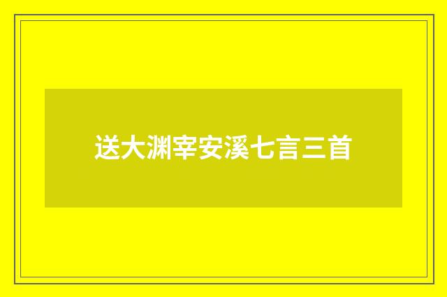 送大渊宰安溪七言三首