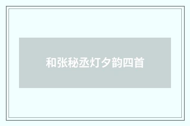 和张秘丞灯夕韵四首