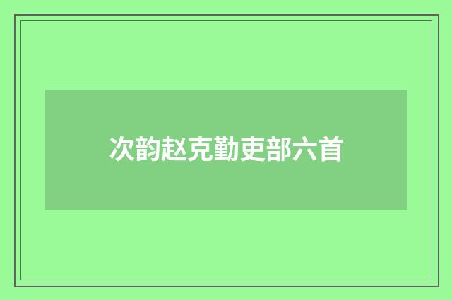 次韵赵克勤吏部六首