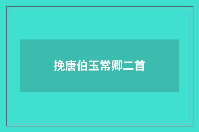 挽唐伯玉常卿二首