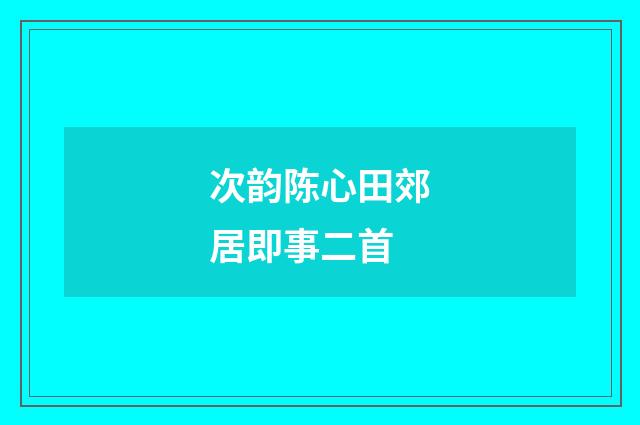 次韵陈心田郊居即事二首