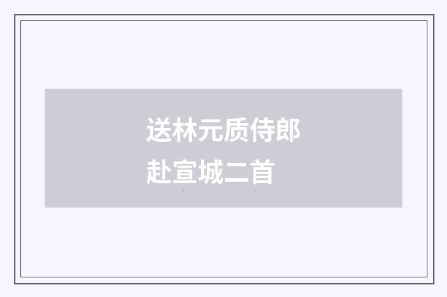 送林元质侍郎赴宣城二首