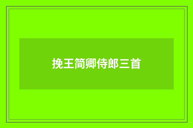 挽王简卿侍郎三首