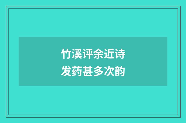竹溪评余近诗发药甚多次韵