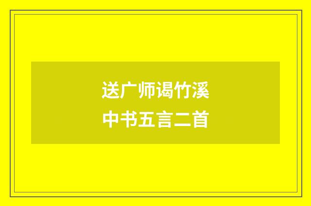 送广师谒竹溪中书五言二首