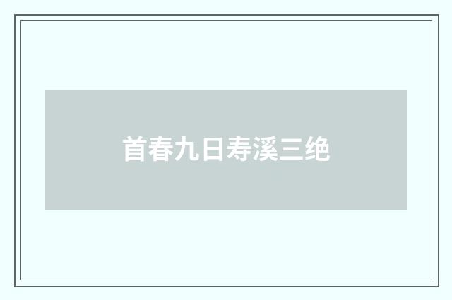 首春九日寿溪三绝