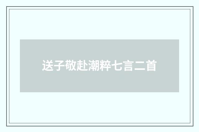 送子敬赴潮粹七言二首