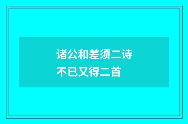 诸公和差须二诗不已又得二首