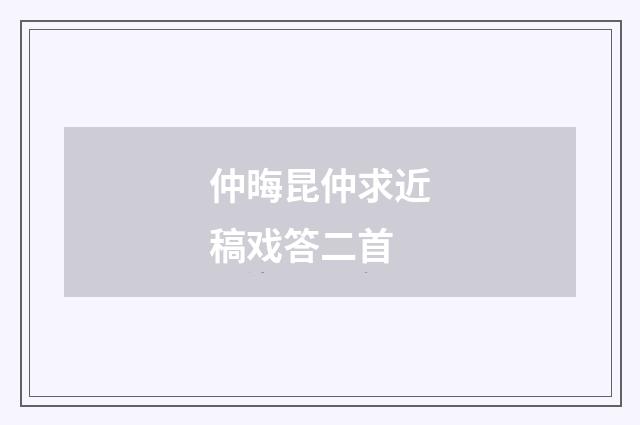 仲晦昆仲求近稿戏答二首