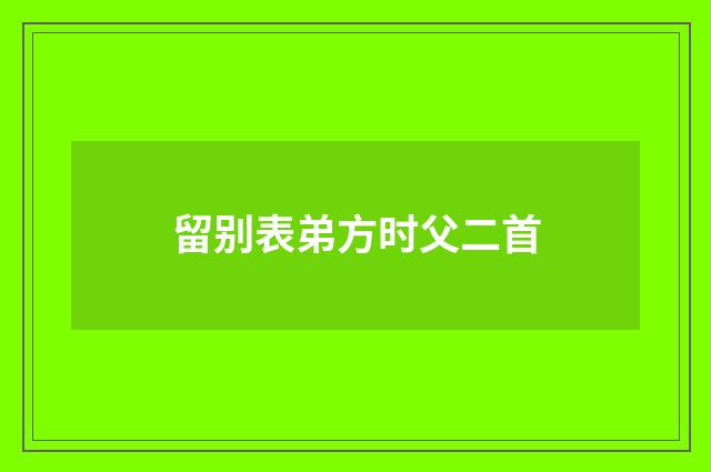 留别表弟方时父二首