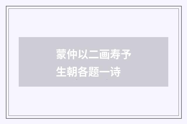 蒙仲以二画寿予生朝各题一诗