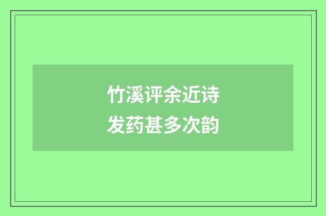 竹溪评余近诗发药甚多次韵