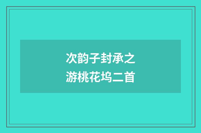次韵子封承之游桃花坞二首