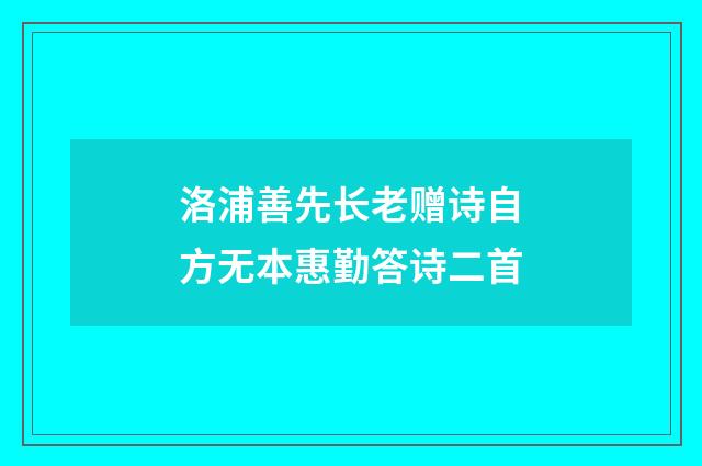洛浦善先长老赠诗自方无本惠勤答诗二首