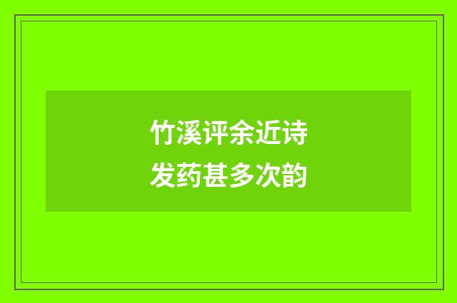 竹溪评余近诗发药甚多次韵