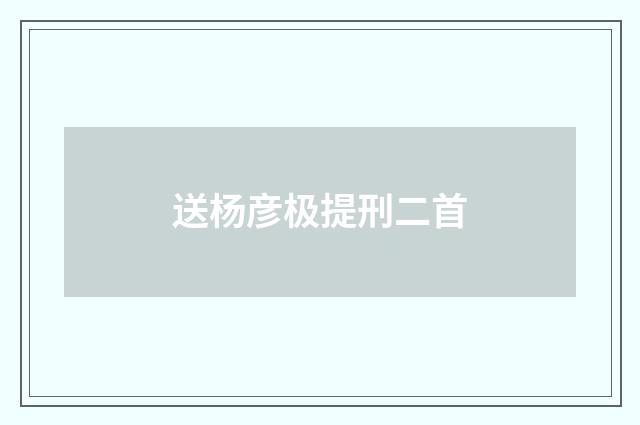 送杨彦极提刑二首