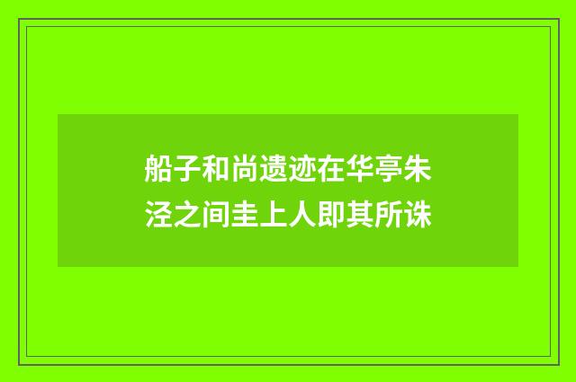 船子和尚遗迹在华亭朱泾之间圭上人即其所诛