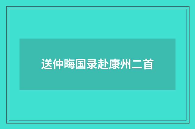 送仲晦国录赴康州二首