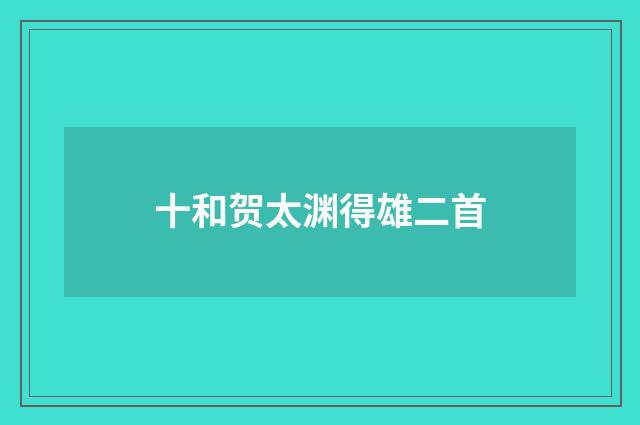 十和贺太渊得雄二首