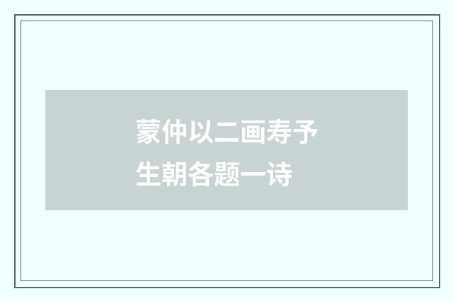 蒙仲以二画寿予生朝各题一诗