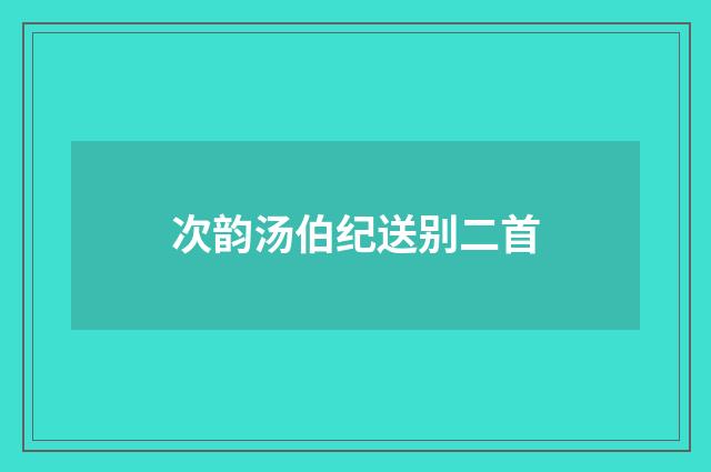次韵汤伯纪送别二首