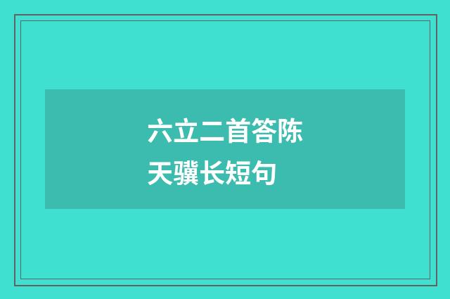 六立二首答陈天骥长短句