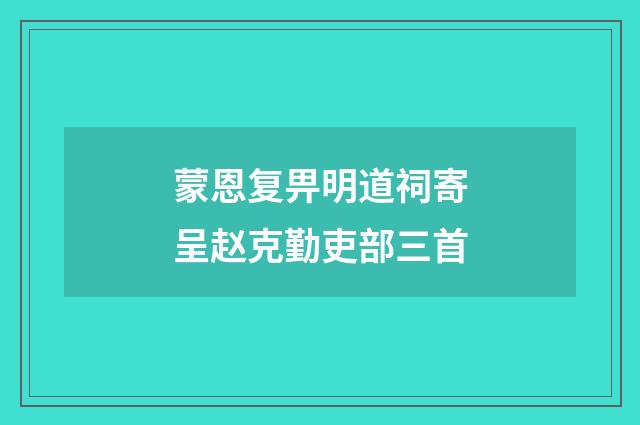 蒙恩复畀明道祠寄呈赵克勤吏部三首