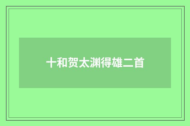 十和贺太渊得雄二首