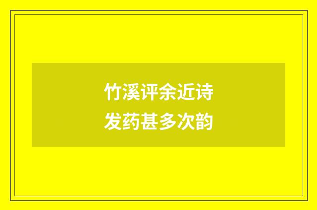 竹溪评余近诗发药甚多次韵