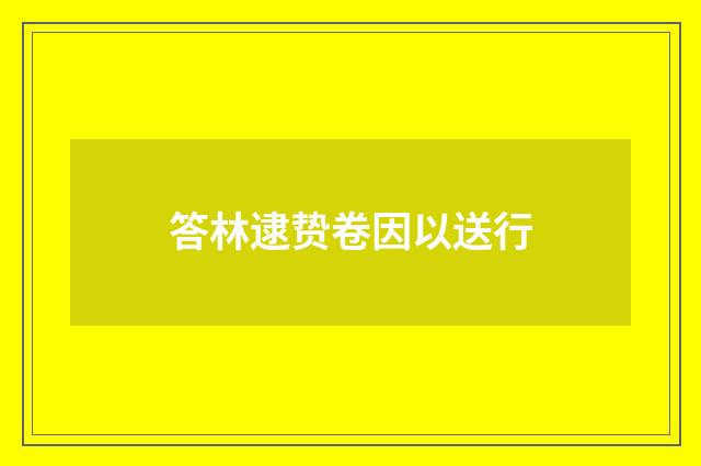 答林逮贽卷因以送行