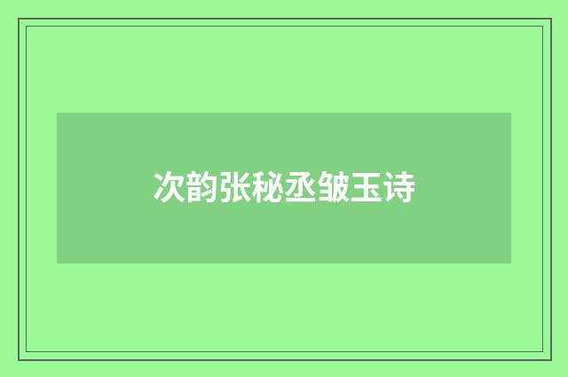 次韵张秘丞皱玉诗