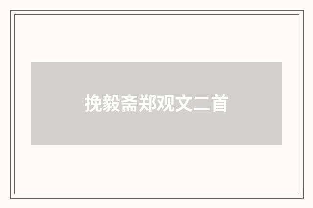 挽毅斋郑观文二首