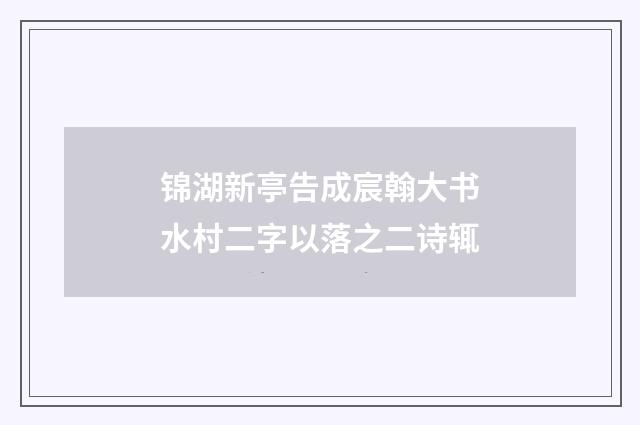 锦湖新亭告成宸翰大书水村二字以落之二诗辄
