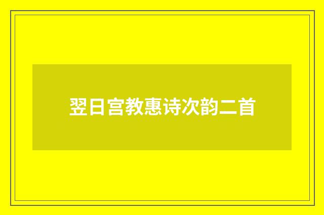 翌日宫教惠诗次韵二首