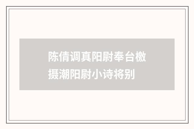 陈倩调真阳尉奉台檄摄潮阳尉小诗将别