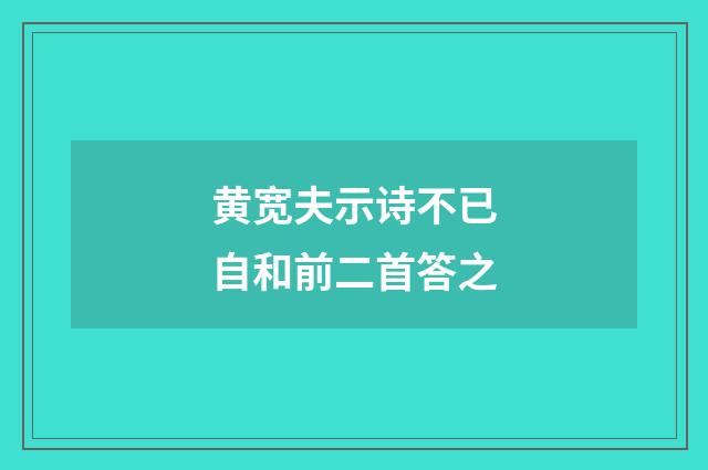 黄宽夫示诗不已自和前二首答之