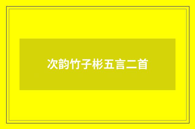次韵竹子彬五言二首